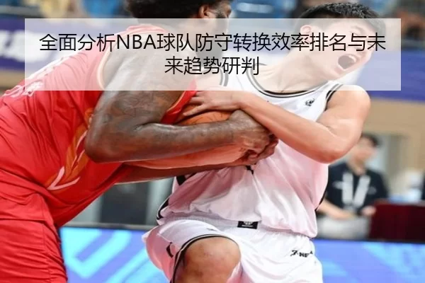 全面分析NBA球队防守转换效率排名与未来趋势研判