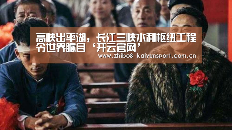 高峡出平湖，长江三峡水利枢纽工程令世界瞩